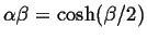 $ \alpha \beta = \cosh (\beta/2)$
