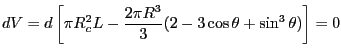 $\displaystyle dV = d\left[\pi R_{c}^{2} L -\frac{2 \pi R^{3}}{3}(2 - 3 \cos
\theta + \sin^{3}
\theta)\right] = 0
$