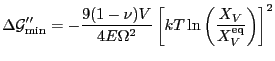 $\displaystyle \Delta \mathcal{G}''_{\min }
=
-\frac{9(1-\nu )V}{4E\Omega^2}
\left[kT\ln \left(\frac{X_V}{X_V^{\mathrm{eq}}} \right)\right]^2
$