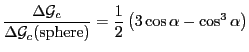 $\displaystyle \frac{\Delta \mathcal{G}_c}{\Delta \mathcal{G}_c(\textrm{sphere})}
= \frac{1}{2} \left( 3 \cos \alpha - \cos^3 \alpha \right)
$