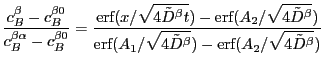 $\displaystyle \frac{c_B^\beta - c_B^{\beta 0}}{c_B^{\beta \alpha} - c_B^{\beta ...
...rf ({A_1}/{\sqrt{4 \tilde D^\beta}}) - \erf ({A_2}/{\sqrt{4
\tilde D^\beta}})}
$